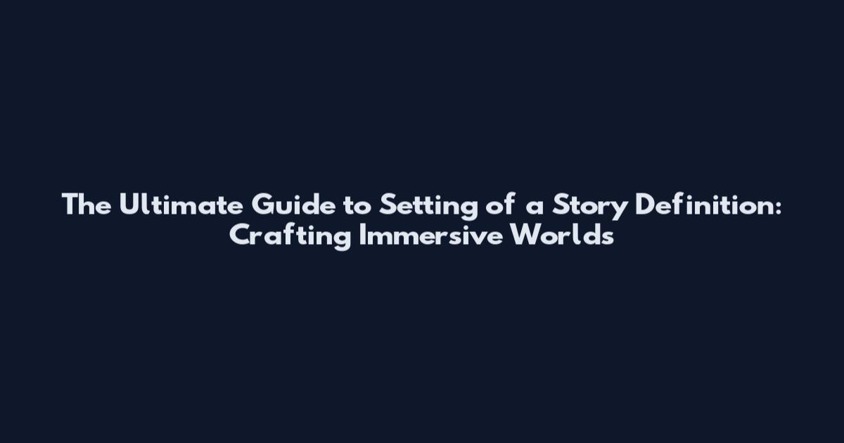 The Ultimate Guide to Setting of a Story Definition: Crafting Immersive Worlds