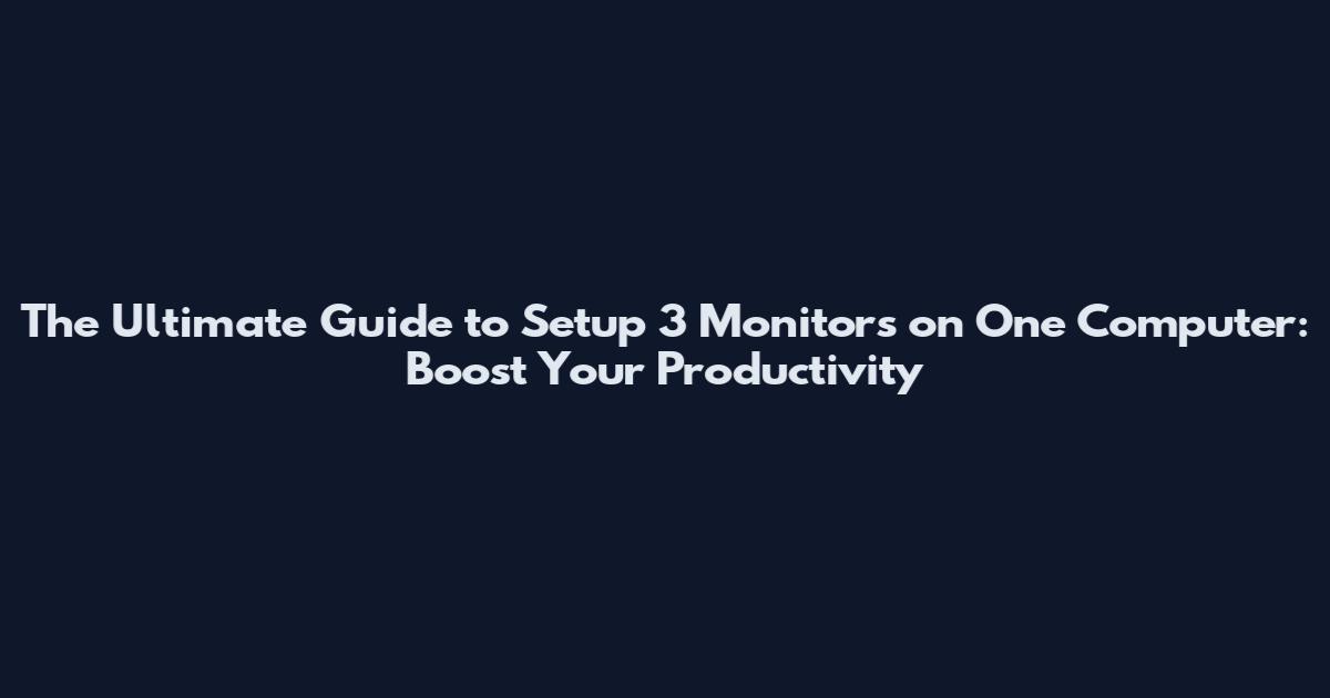 The Ultimate Guide to Setup 3 Monitors on One Computer: Boost Your Productivity