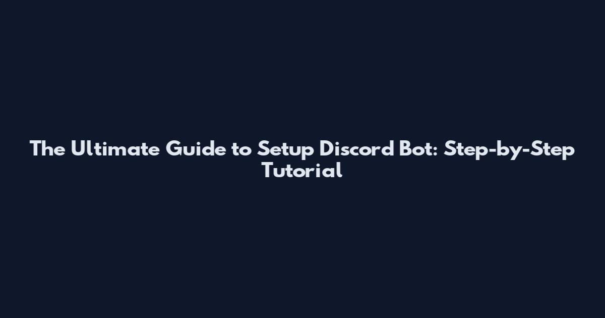 The Ultimate Guide to Setup Discord Bot: Step-by-Step Tutorial