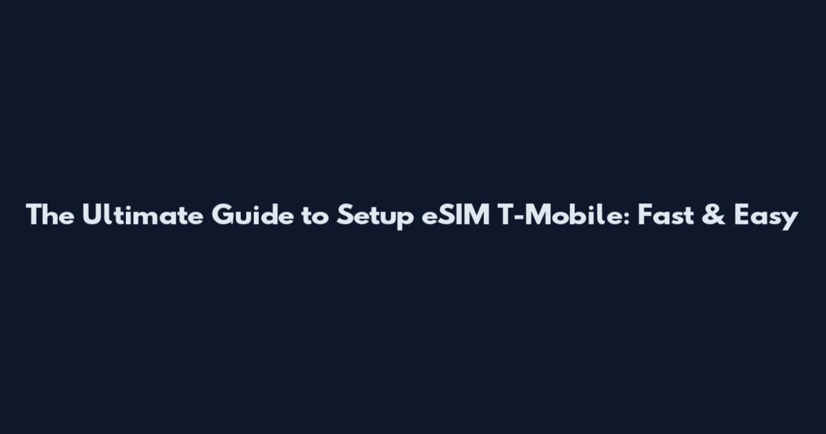 The Ultimate Guide to Setup eSIM T-Mobile: Fast & Easy