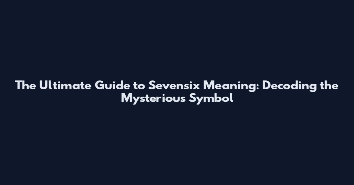 The Ultimate Guide to Sevensix Meaning: Decoding the Mysterious Symbol