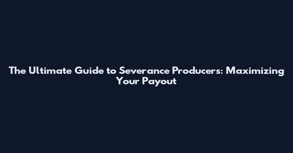 The Ultimate Guide to Severance Producers: Maximizing Your Payout