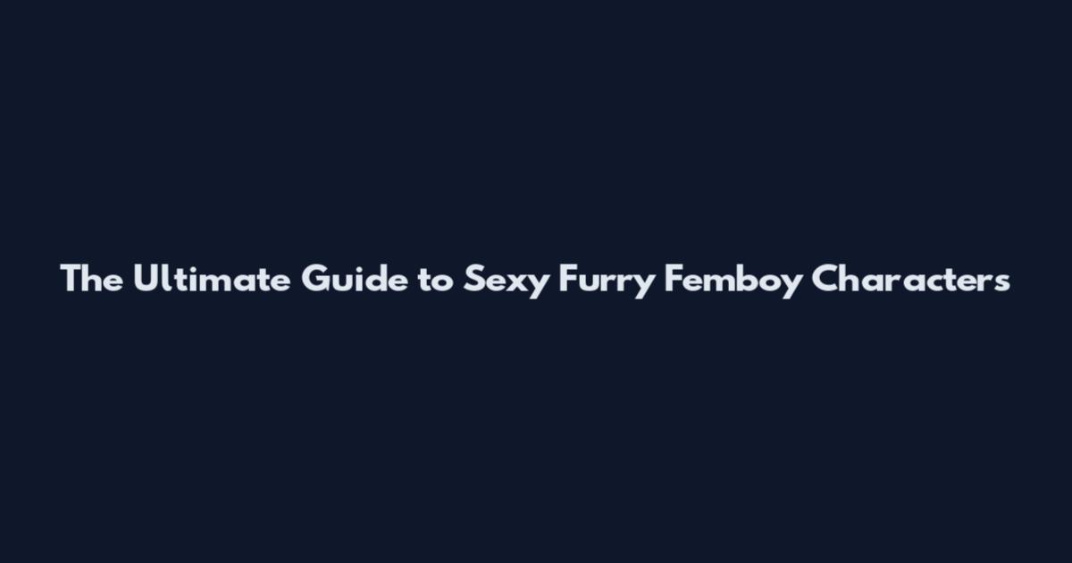 The Ultimate Guide to Sexy Furry Femboy Characters