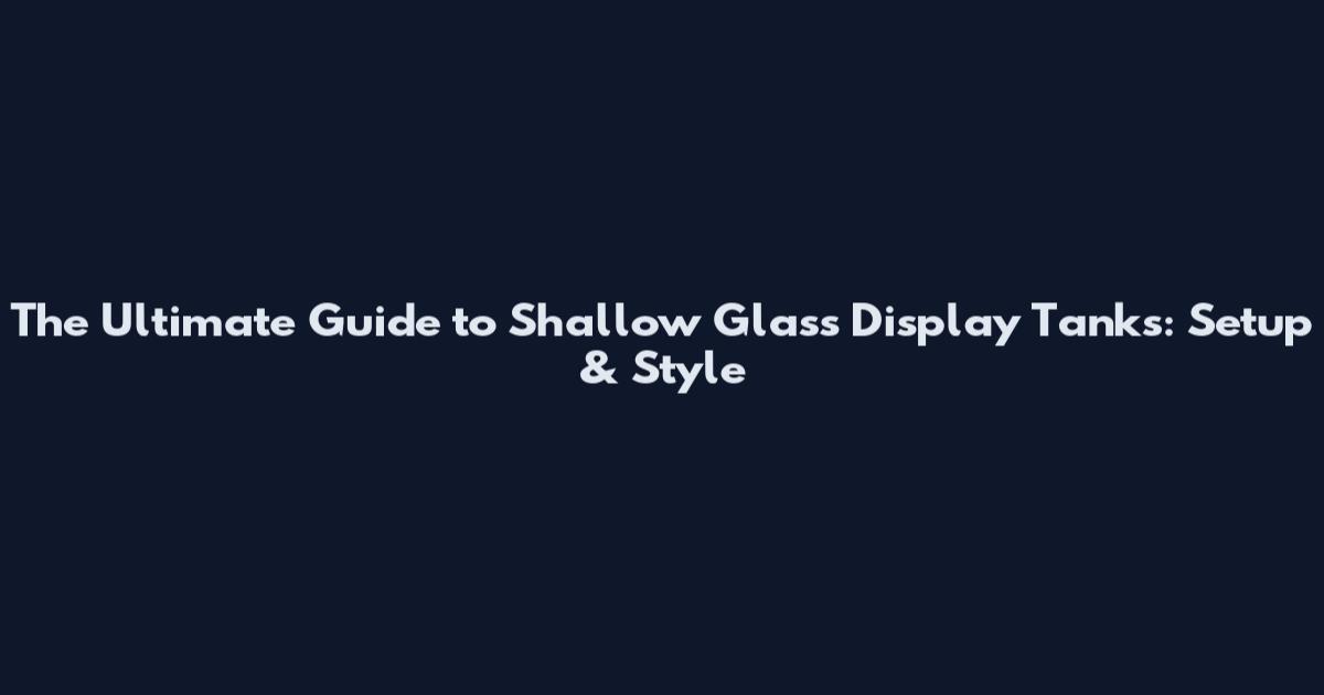 The Ultimate Guide to Shallow Glass Display Tanks: Setup & Style