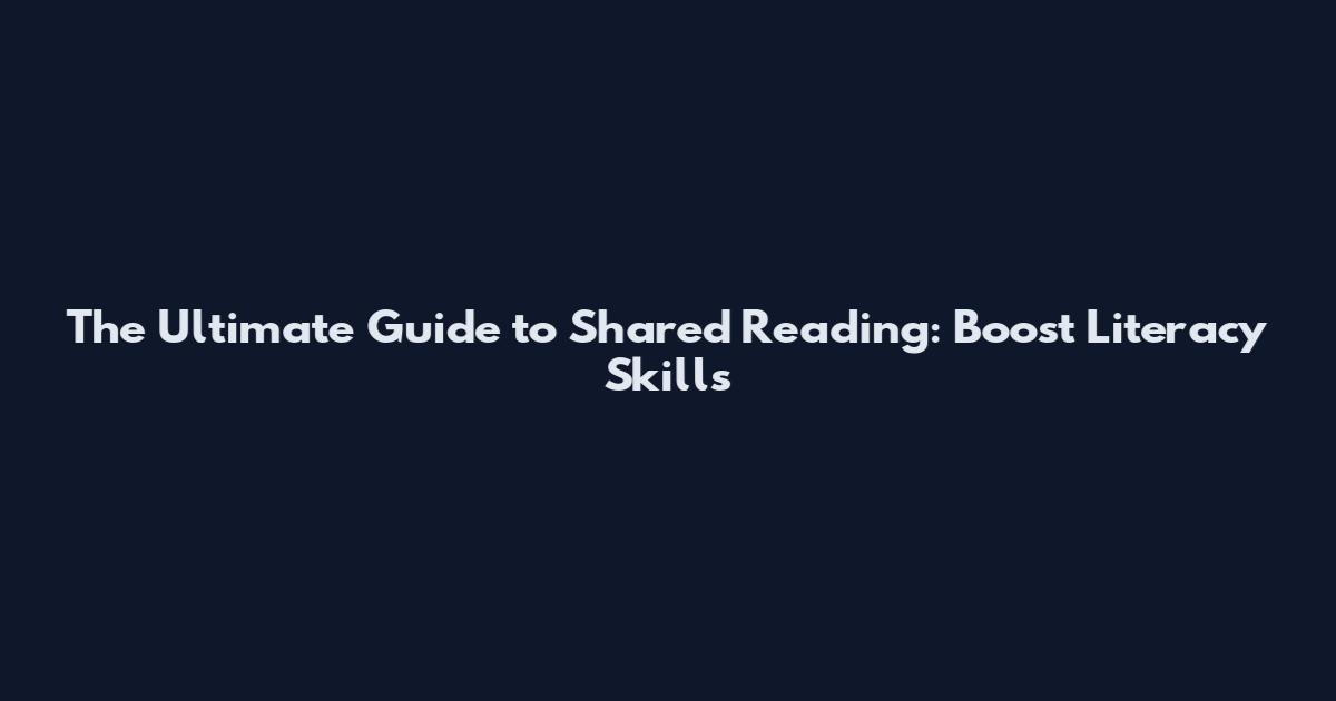The Ultimate Guide to Shared Reading: Boost Literacy Skills