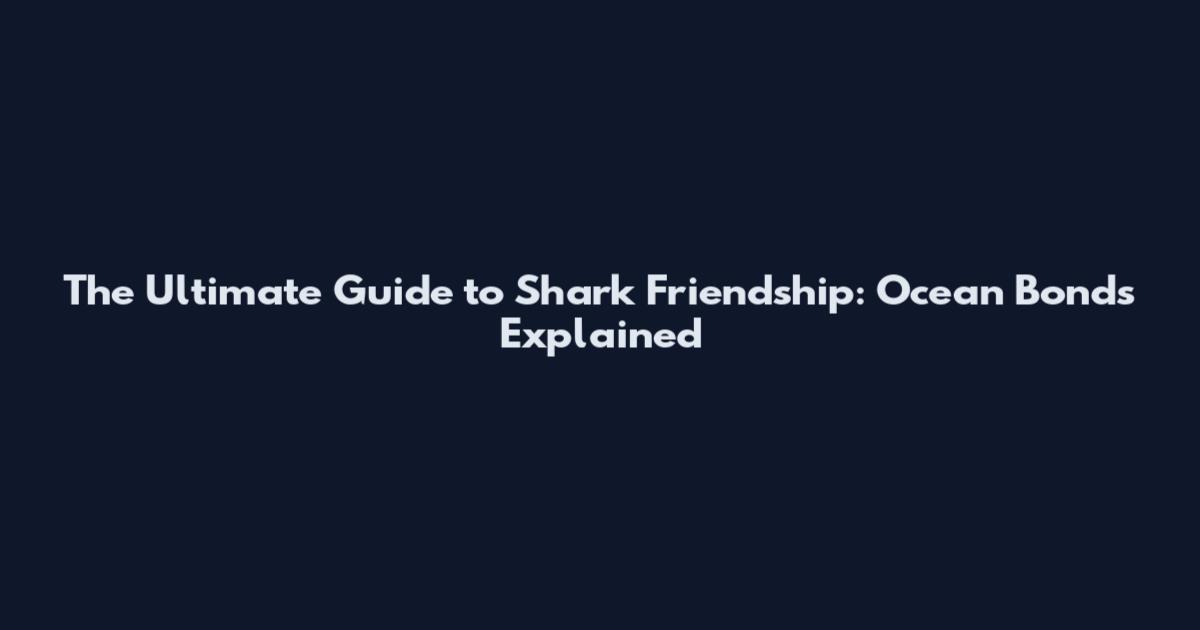 The Ultimate Guide to Shark Friendship: Ocean Bonds Explained