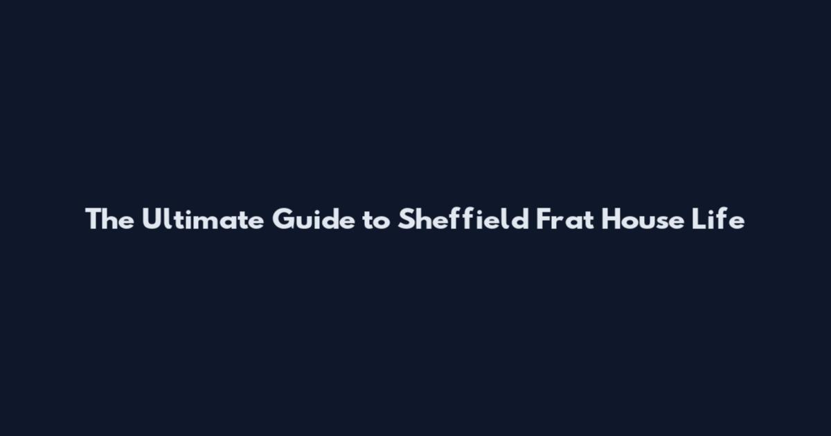 The Ultimate Guide to Sheffield Frat House Life
