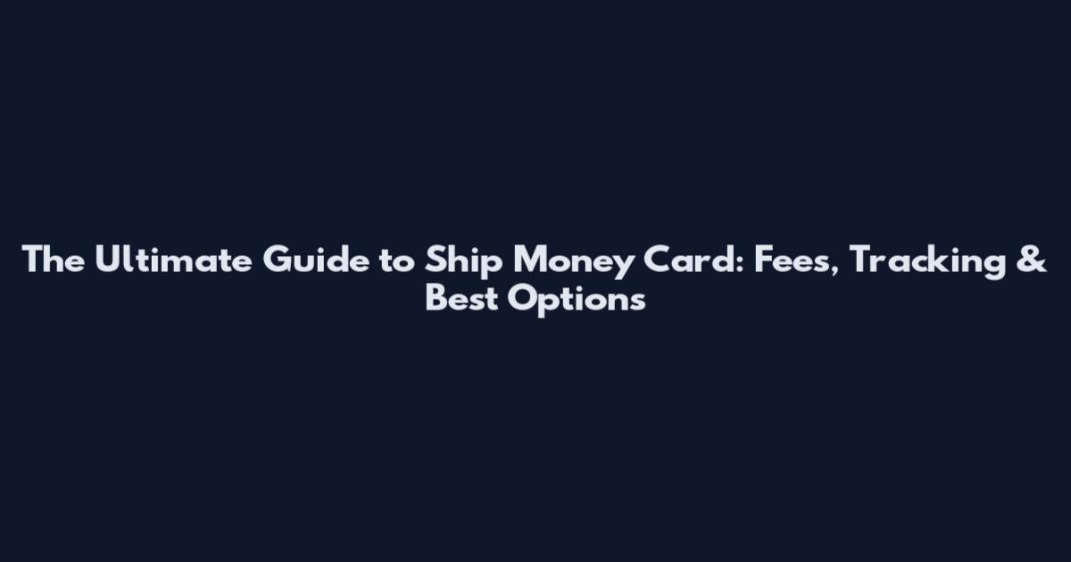 The Ultimate Guide to Ship Money Card: Fees, Tracking & Best Options