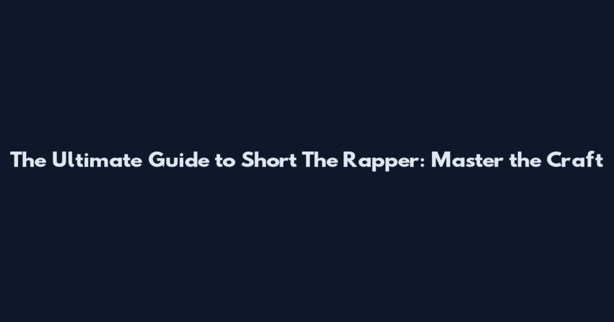 The Ultimate Guide to Short The Rapper: Master the Craft