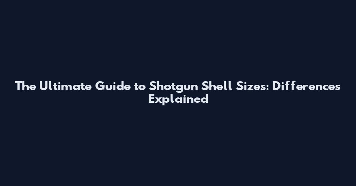 The Ultimate Guide to Shotgun Shell Sizes: Differences Explained