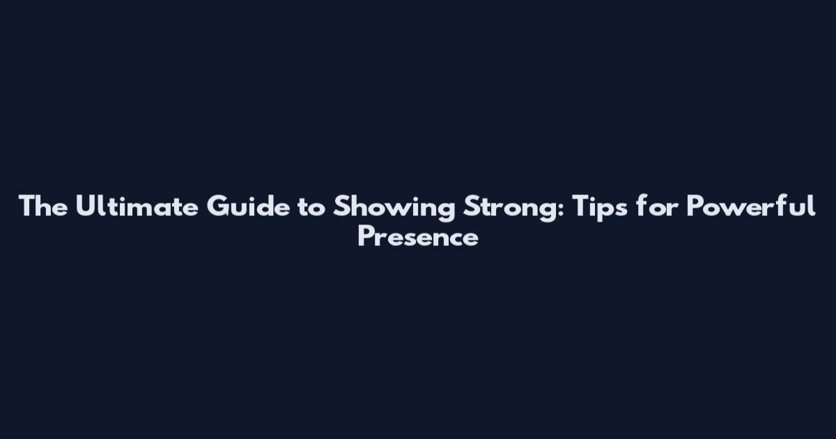 The Ultimate Guide to Showing Strong: Tips for Powerful Presence