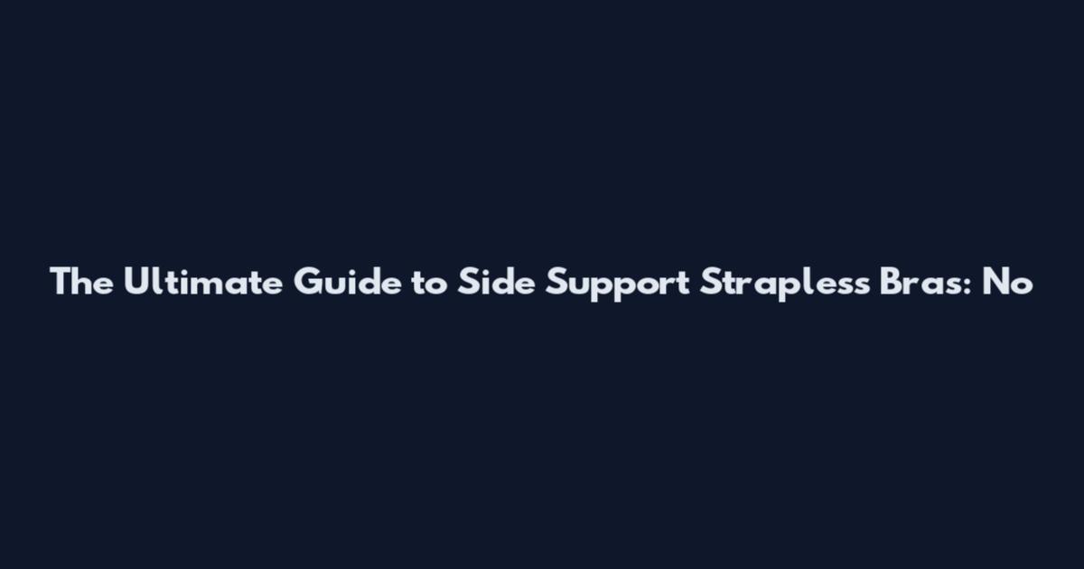 The Ultimate Guide to Side Support Strapless Bras: No