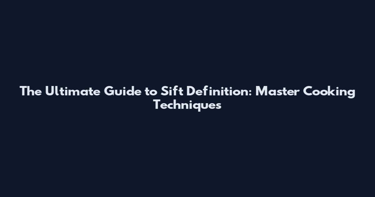 The Ultimate Guide to Sift Definition: Master Cooking Techniques