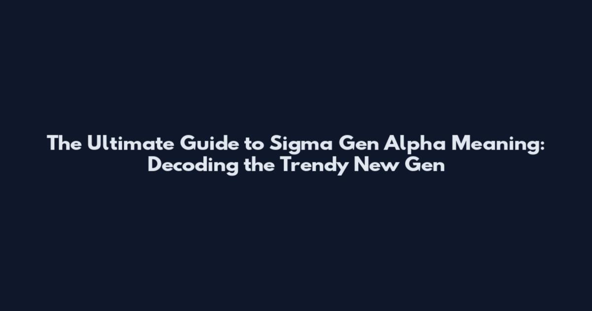 The Ultimate Guide to Sigma Gen Alpha Meaning: Decoding the Trendy New Gen