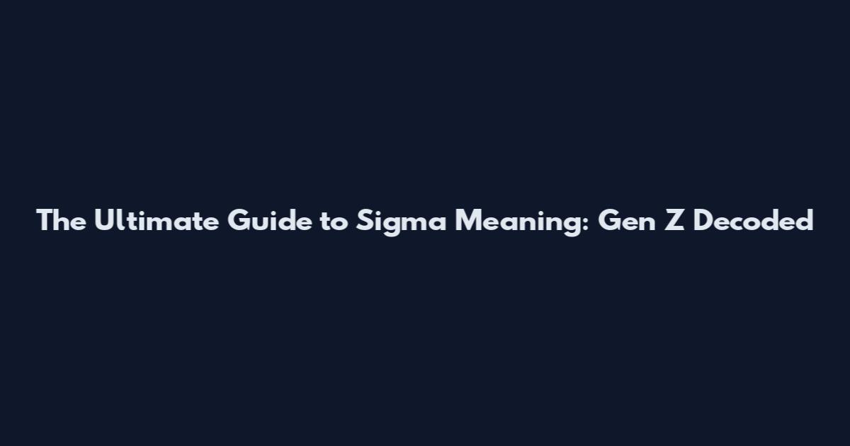 The Ultimate Guide to Sigma Meaning: Gen Z Decoded