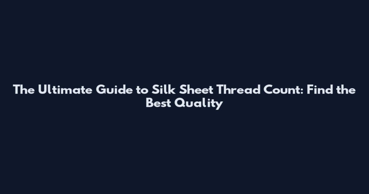 The Ultimate Guide to Silk Sheet Thread Count: Find the Best Quality