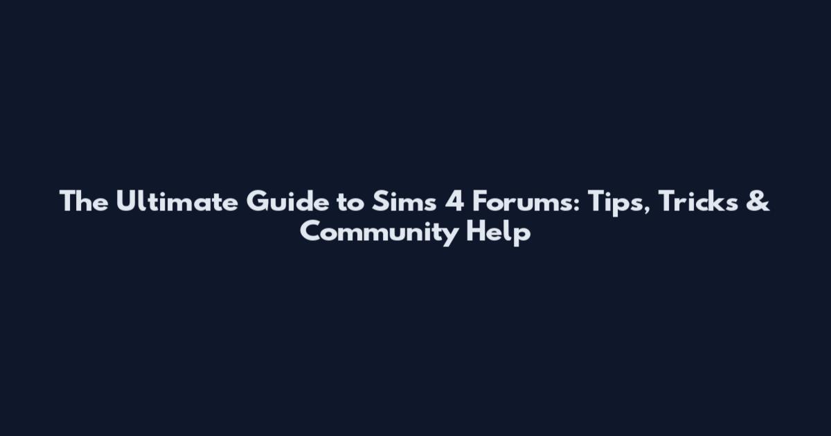 The Ultimate Guide to Sims 4 Forums: Tips, Tricks & Community Help