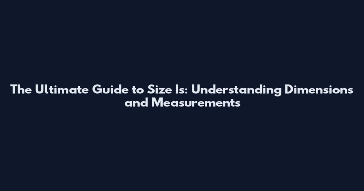 The Ultimate Guide to Size Is: Understanding Dimensions and Measurements