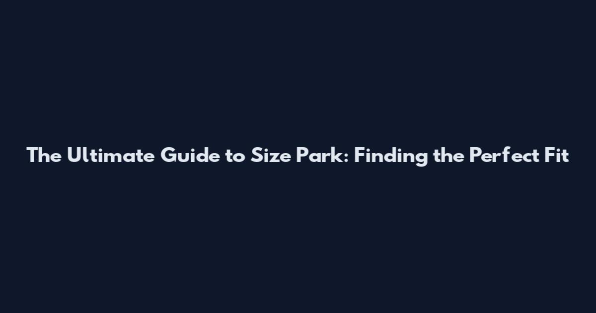 The Ultimate Guide to Size Park: Finding the Perfect Fit