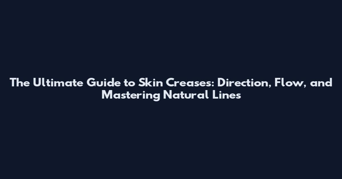 The Ultimate Guide to Skin Creases: Direction, Flow, and Mastering Natural Lines