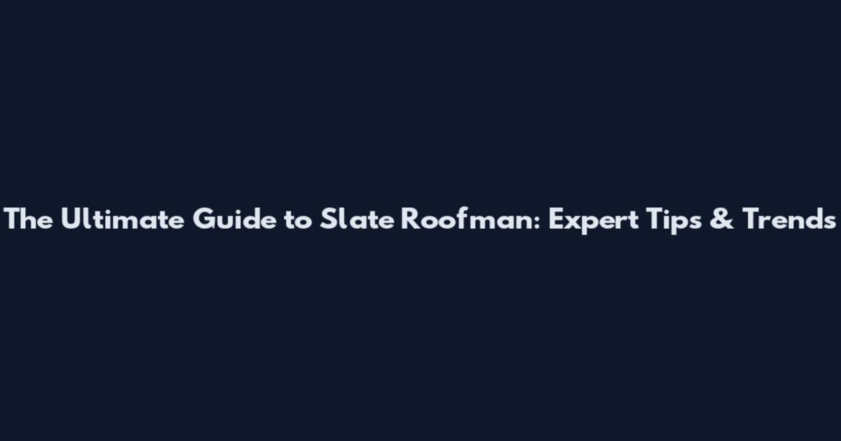 The Ultimate Guide to Slate Roofman: Expert Tips & Trends
