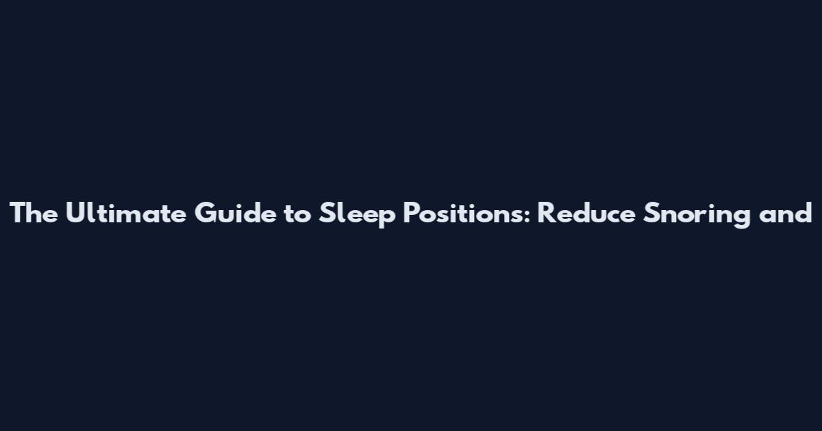 The Ultimate Guide to Sleep Positions: Reduce Snoring and