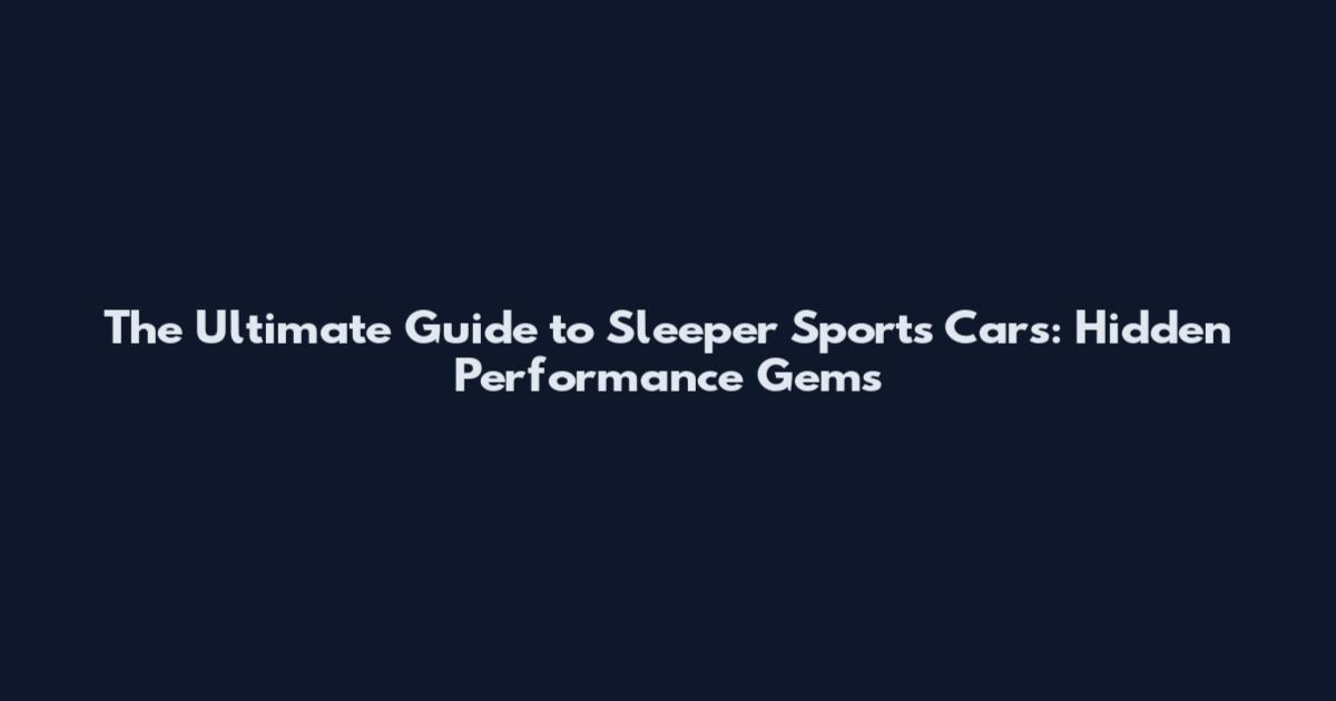 The Ultimate Guide to Sleeper Sports Cars: Hidden Performance Gems