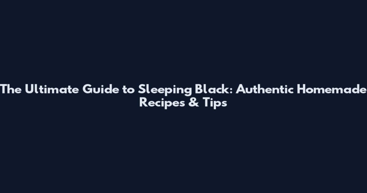 The Ultimate Guide to Sleeping Black: Authentic Homemade Recipes & Tips