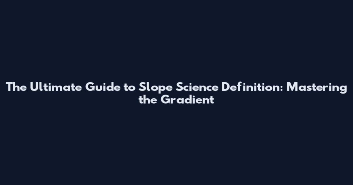 The Ultimate Guide to Slope Science Definition: Mastering the Gradient