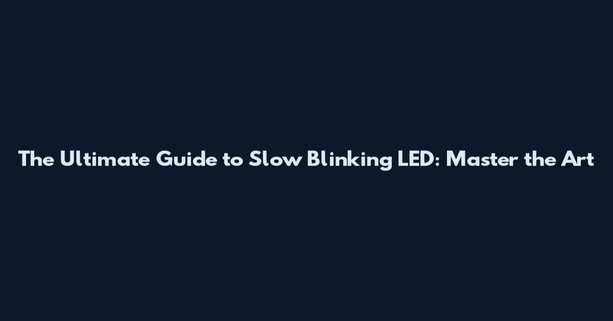 The Ultimate Guide to Slow Blinking LED: Master the Art