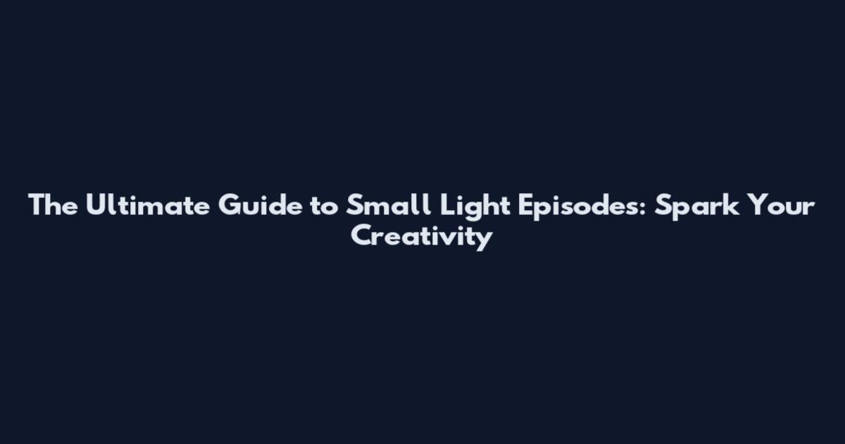 The Ultimate Guide to Small Light Episodes: Spark Your Creativity