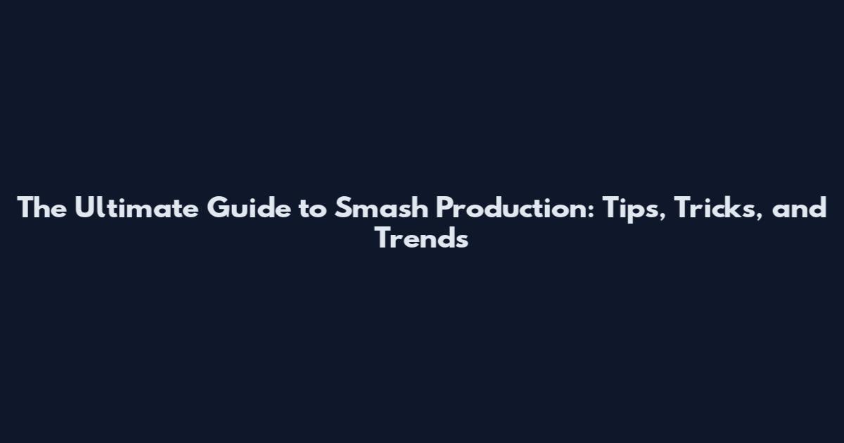 The Ultimate Guide to Smash Production: Tips, Tricks, and Trends