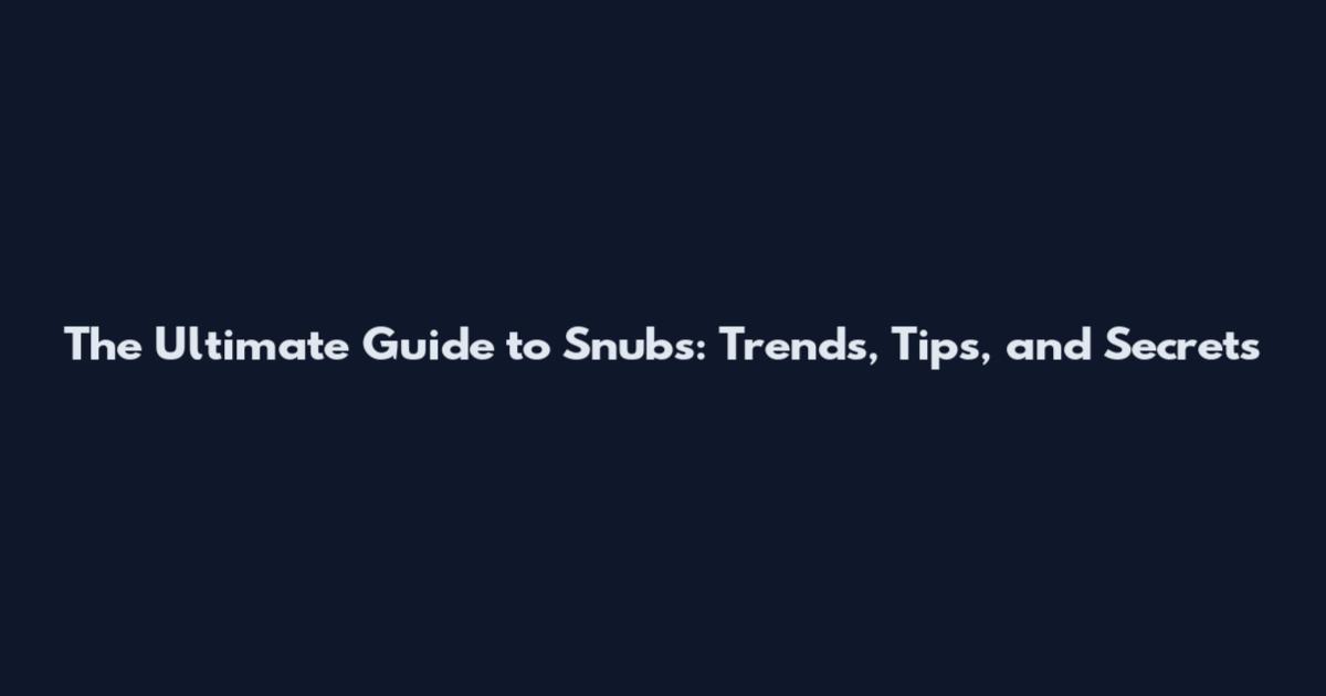 The Ultimate Guide to Snubs: Trends, Tips, and Secrets