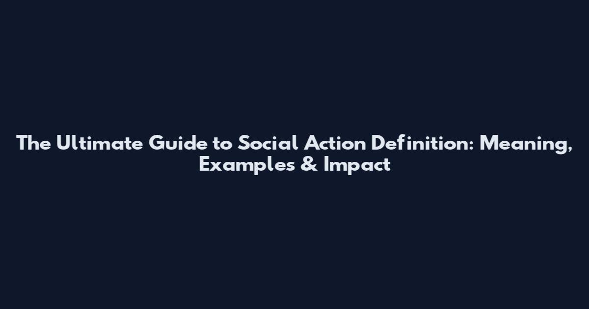 The Ultimate Guide to Social Action Definition: Meaning, Examples & Impact
