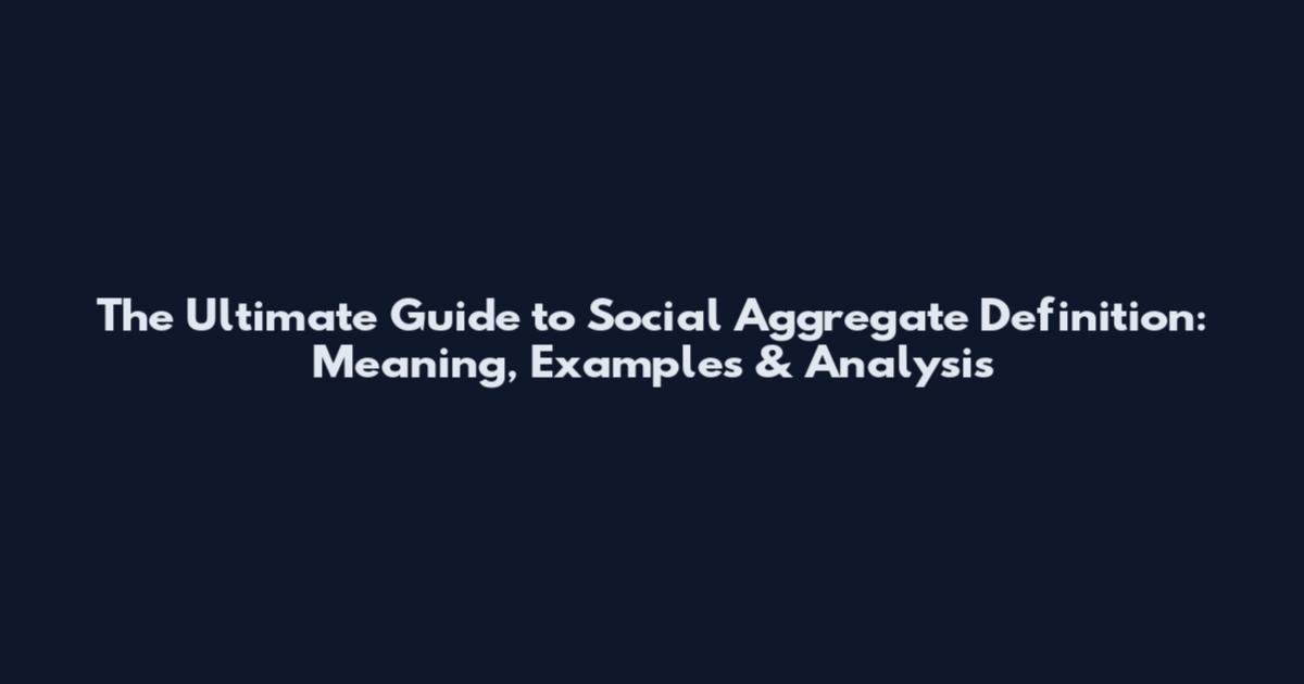 The Ultimate Guide to Social Aggregate Definition: Meaning, Examples & Analysis
