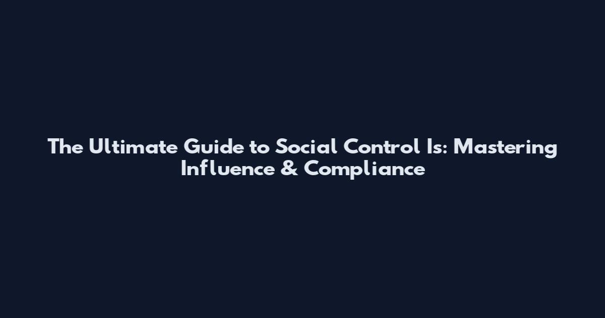 The Ultimate Guide to Social Control Is: Mastering Influence & Compliance