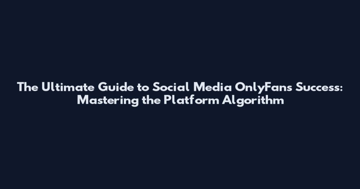 The Ultimate Guide to Social Media OnlyFans Success: Mastering the Platform Algorithm