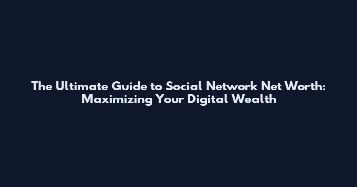 The Ultimate Guide to Social Network Net Worth: Maximizing Your Digital Wealth