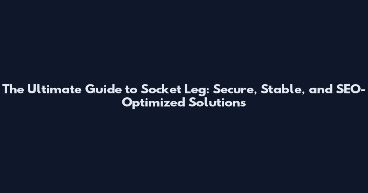 The Ultimate Guide to Socket Leg: Secure, Stable, and SEO-Optimized Solutions