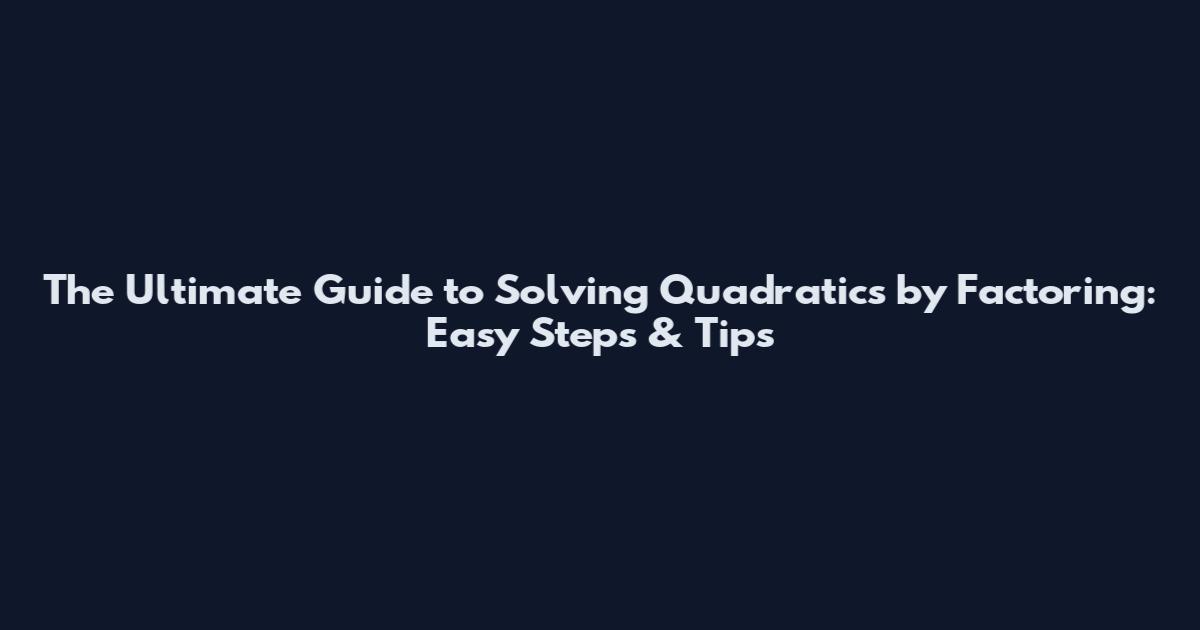 The Ultimate Guide to Solving Quadratics by Factoring: Easy Steps & Tips