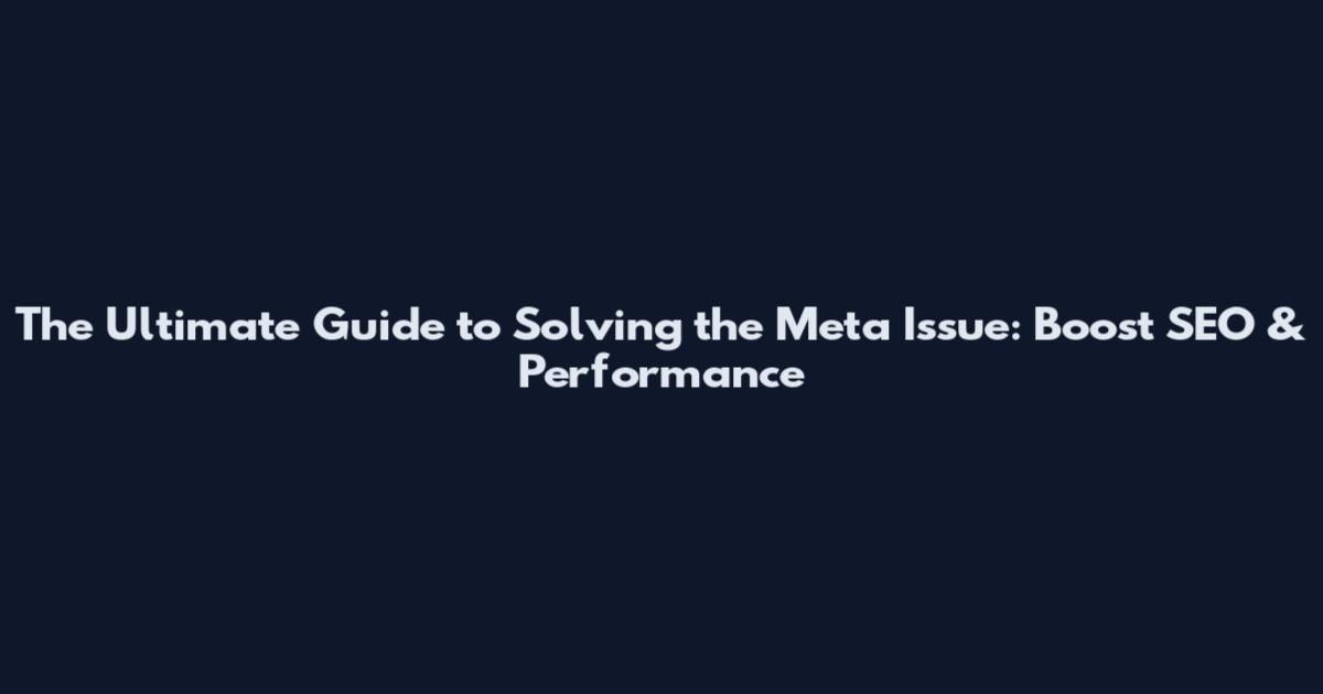 The Ultimate Guide to Solving the Meta Issue: Boost SEO & Performance