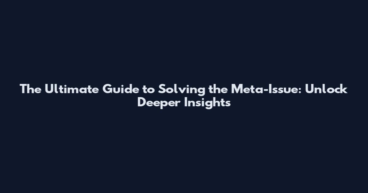 The Ultimate Guide to Solving the Meta-Issue: Unlock Deeper Insights