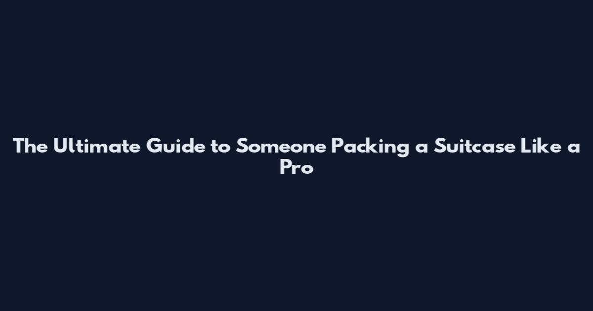 The Ultimate Guide to Someone Packing a Suitcase Like a Pro