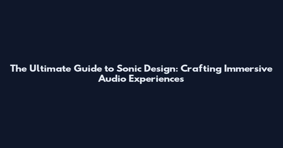 The Ultimate Guide to Sonic Design: Crafting Immersive Audio Experiences