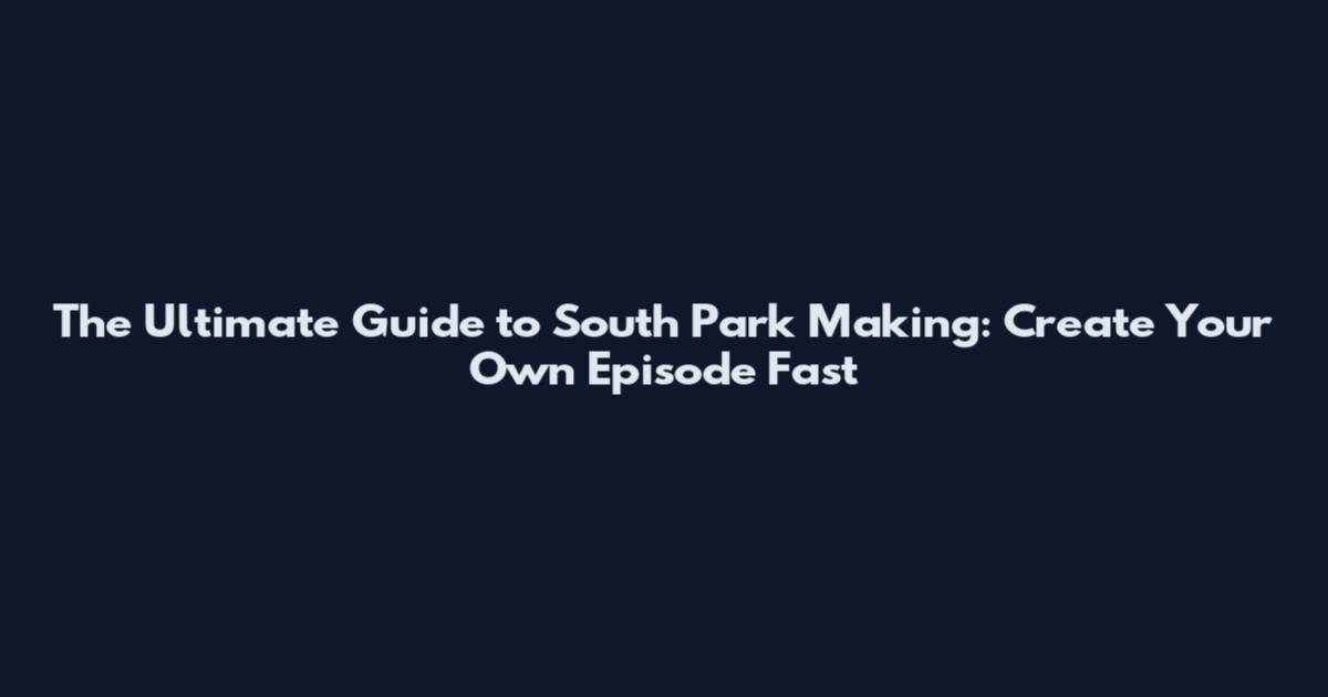 The Ultimate Guide to South Park Making: Create Your Own Episode Fast