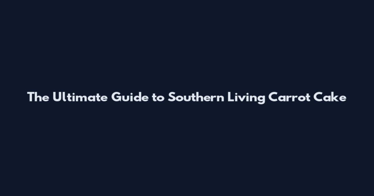 The Ultimate Guide to Southern Living Carrot Cake