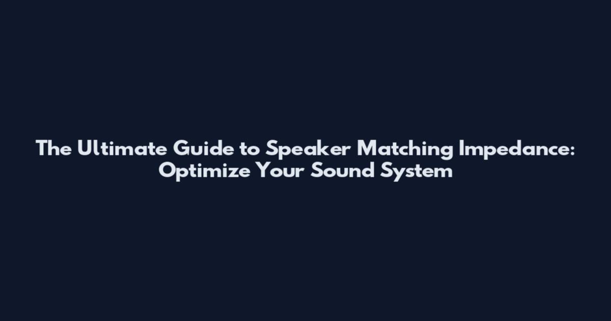 The Ultimate Guide to Speaker Matching Impedance: Optimize Your Sound System