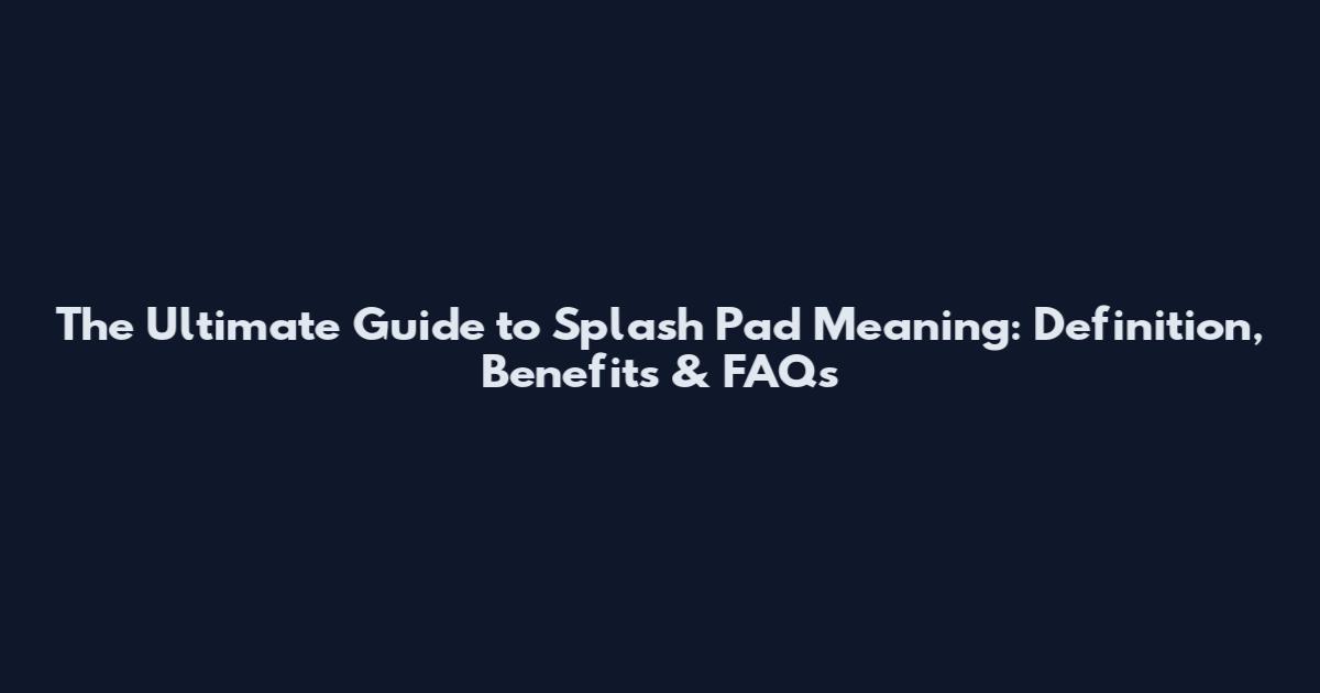 The Ultimate Guide to Splash Pad Meaning: Definition, Benefits & FAQs