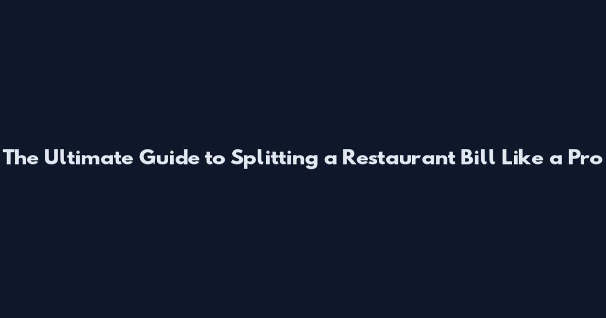 The Ultimate Guide to Splitting a Restaurant Bill Like a Pro
