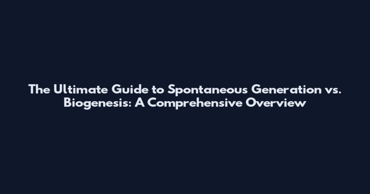 The Ultimate Guide to Spontaneous Generation vs. Biogenesis: A Comprehensive Overview
